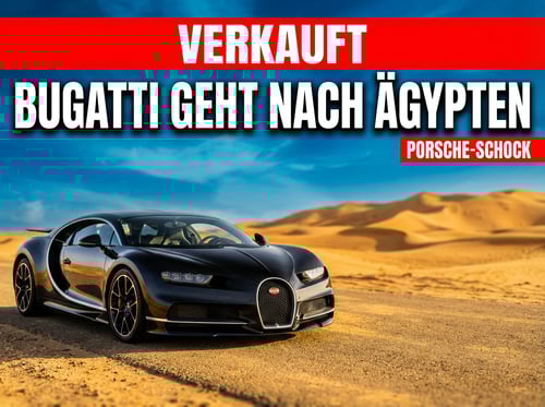 Porsche zieht den Stecker bei Bugatti: Deutsches Tafelsilber wandert in ägyptische Hände