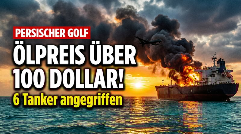 Ölpreis durchbricht 100-Dollar-Marke: Tankerangriffe im Persischen Golf eskalieren dramatisch